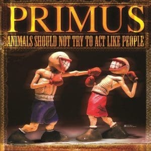 PRIMUS Animals Should Not Try To Act Like People