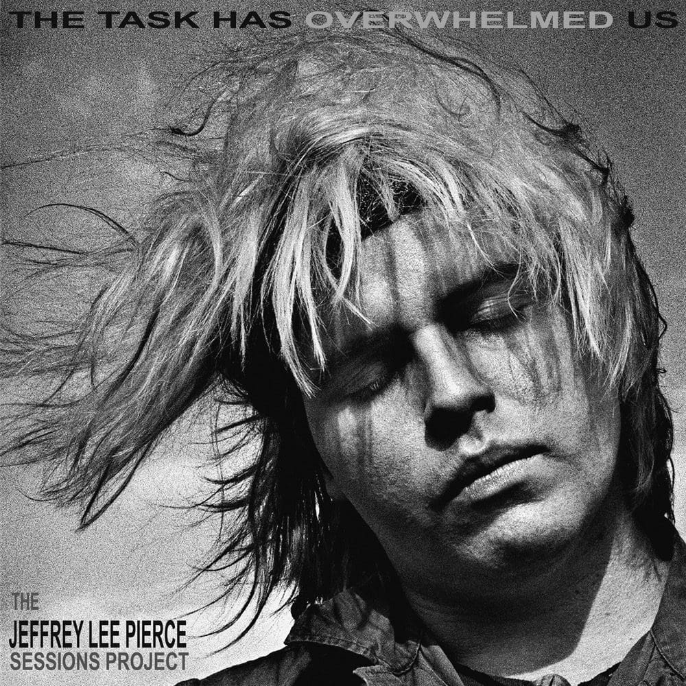 THE JEFFREY LEE PIERCE SESSIONS PROJECT The Task Has Overwhelmed Us
