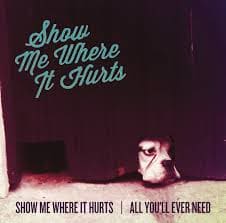 SHOW ME WHERE I Show Me Where It Hurts / All You'll Ever Need 7"