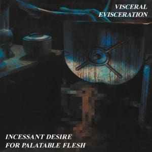 VISCERAL EVISCERATION Incessant Desire for Palatable Flesh (remastered)