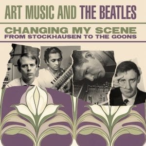 VA Changing My Scene Art Music And The Beatles - From Stockhausen To The Goons 3CD