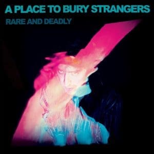 A PLACE TO BURY STRANGERS Rare And Deadly