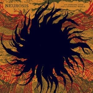 NEUROSIS An Undying Love For A Burning World